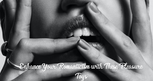 Enhance Your Romanticism with These Pleasure Toys