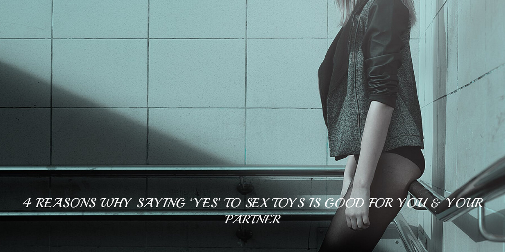 4 Reasons Why Saying ‘Yes’ To Sex Toys Is Good For You & Your Partner
